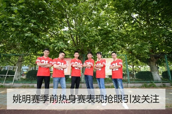 姚明赛季前热身赛表现抢眼引发关注